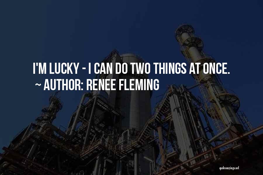 Renee Fleming Quotes: I'm Lucky - I Can Do Two Things At Once.