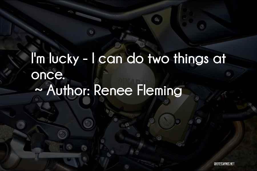 Renee Fleming Quotes: I'm Lucky - I Can Do Two Things At Once.