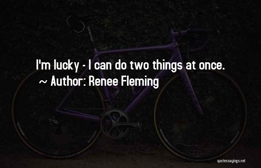 Renee Fleming Quotes: I'm Lucky - I Can Do Two Things At Once.