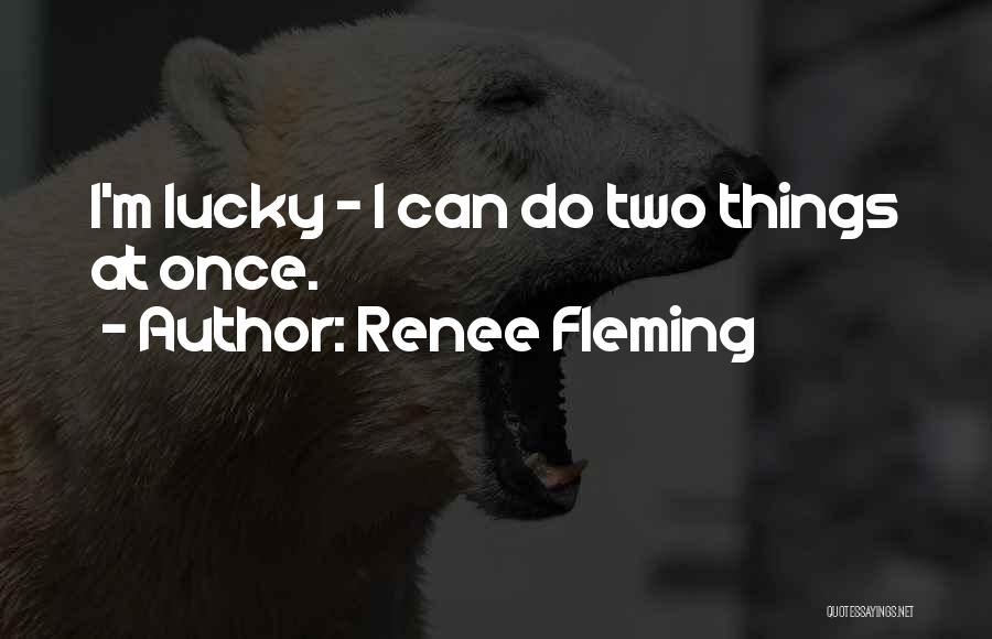 Renee Fleming Quotes: I'm Lucky - I Can Do Two Things At Once.