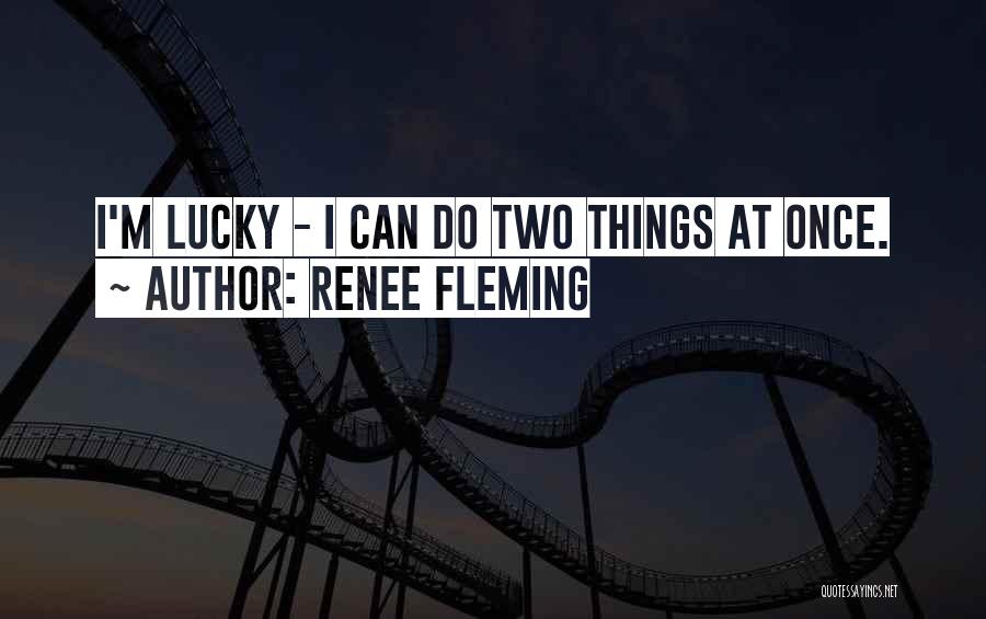 Renee Fleming Quotes: I'm Lucky - I Can Do Two Things At Once.