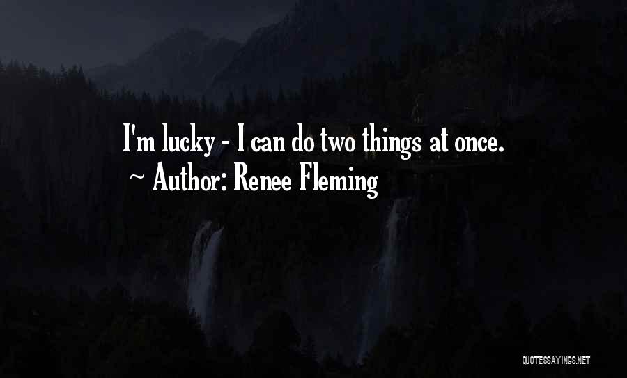 Renee Fleming Quotes: I'm Lucky - I Can Do Two Things At Once.