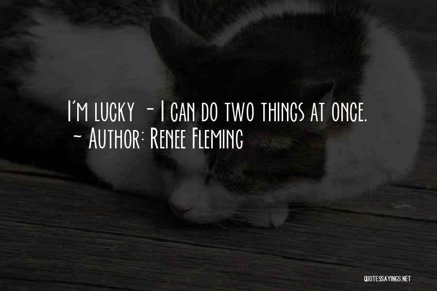 Renee Fleming Quotes: I'm Lucky - I Can Do Two Things At Once.