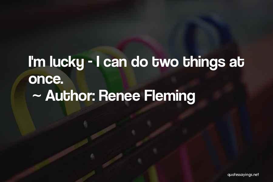 Renee Fleming Quotes: I'm Lucky - I Can Do Two Things At Once.