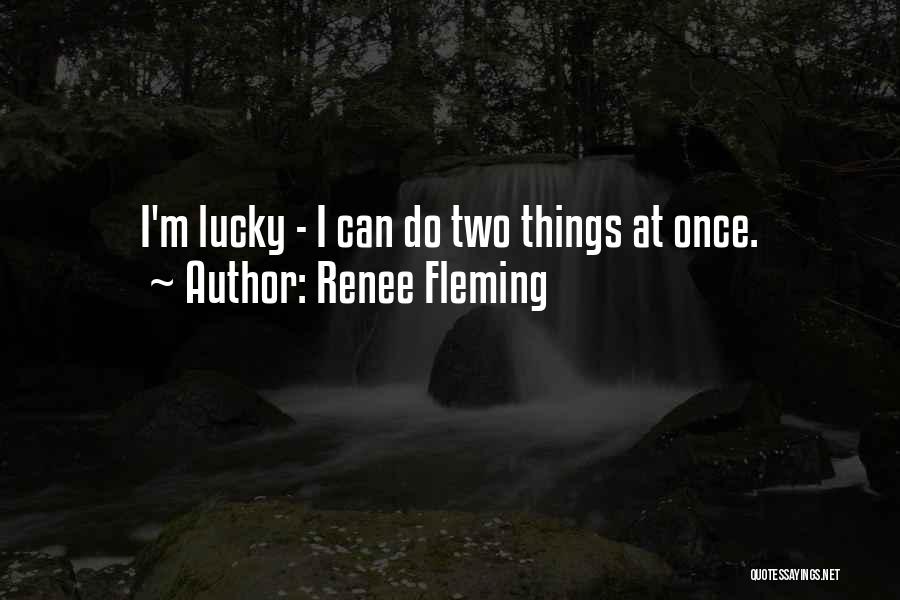 Renee Fleming Quotes: I'm Lucky - I Can Do Two Things At Once.