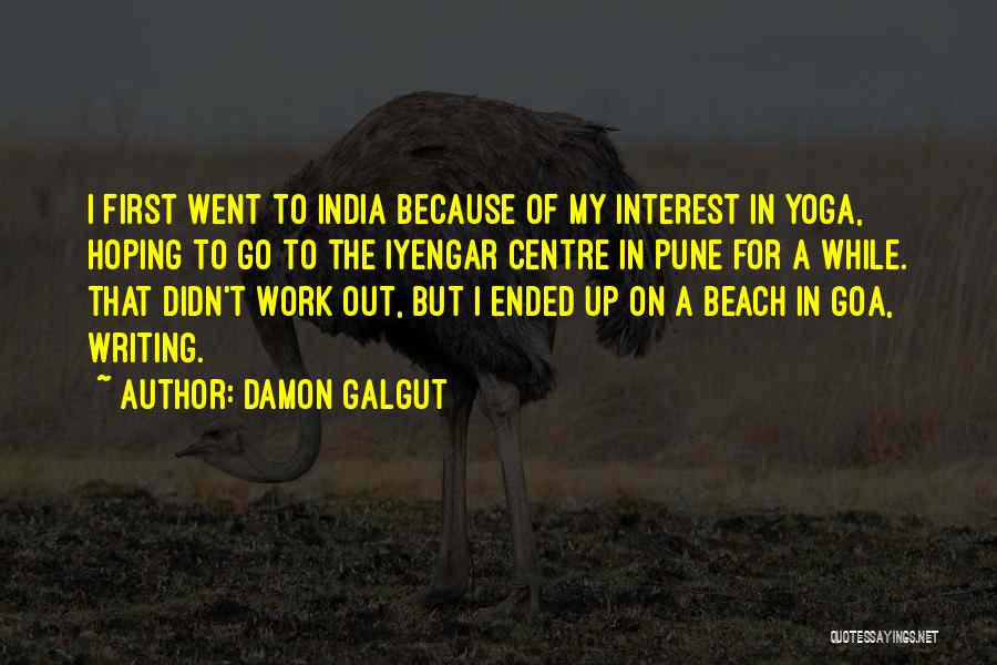 Damon Galgut Quotes: I First Went To India Because Of My Interest In Yoga, Hoping To Go To The Iyengar Centre In Pune