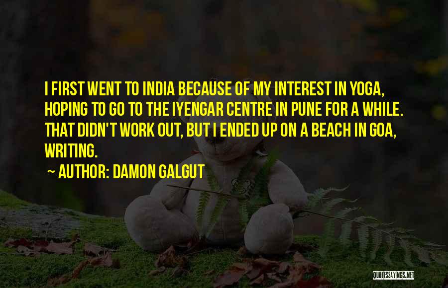 Damon Galgut Quotes: I First Went To India Because Of My Interest In Yoga, Hoping To Go To The Iyengar Centre In Pune