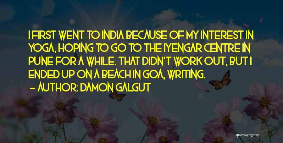 Damon Galgut Quotes: I First Went To India Because Of My Interest In Yoga, Hoping To Go To The Iyengar Centre In Pune