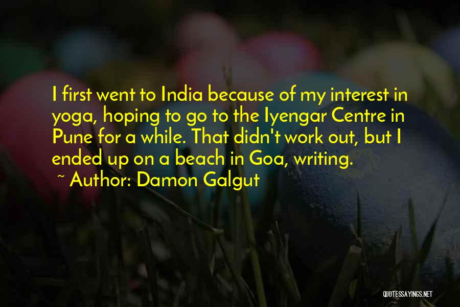 Damon Galgut Quotes: I First Went To India Because Of My Interest In Yoga, Hoping To Go To The Iyengar Centre In Pune