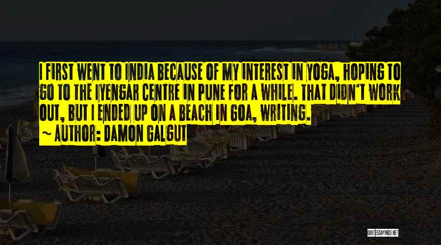 Damon Galgut Quotes: I First Went To India Because Of My Interest In Yoga, Hoping To Go To The Iyengar Centre In Pune