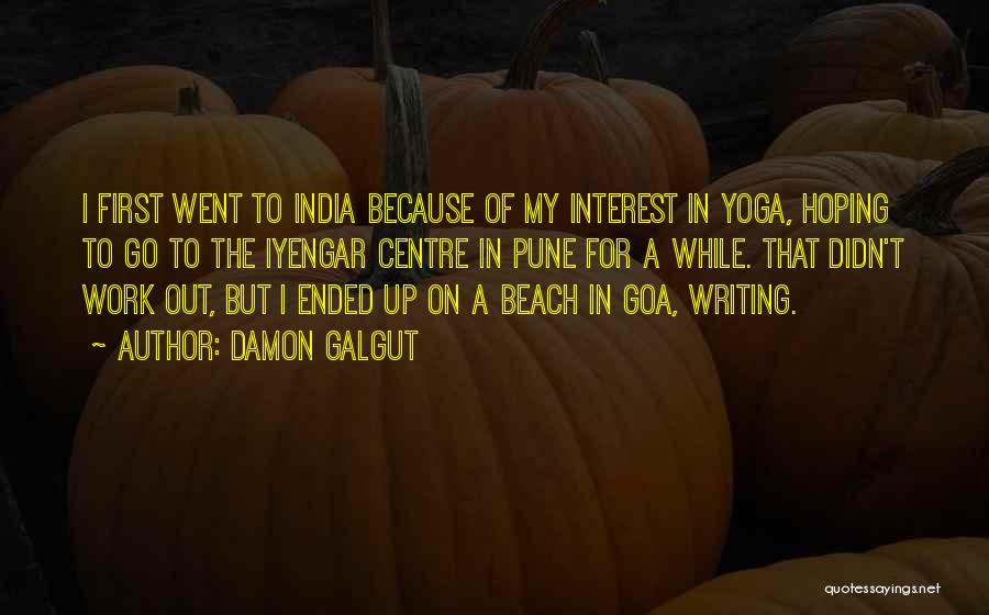 Damon Galgut Quotes: I First Went To India Because Of My Interest In Yoga, Hoping To Go To The Iyengar Centre In Pune