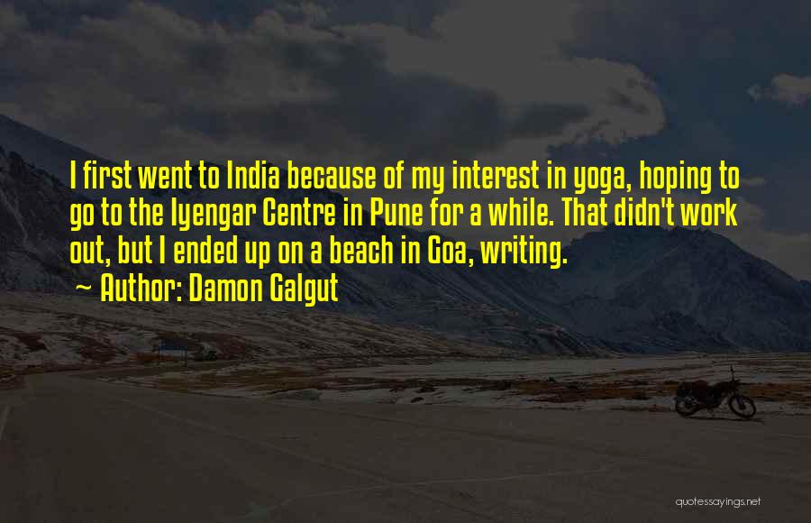 Damon Galgut Quotes: I First Went To India Because Of My Interest In Yoga, Hoping To Go To The Iyengar Centre In Pune