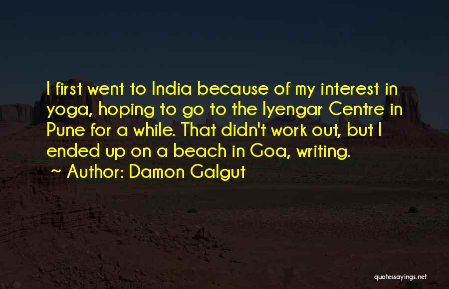 Damon Galgut Quotes: I First Went To India Because Of My Interest In Yoga, Hoping To Go To The Iyengar Centre In Pune