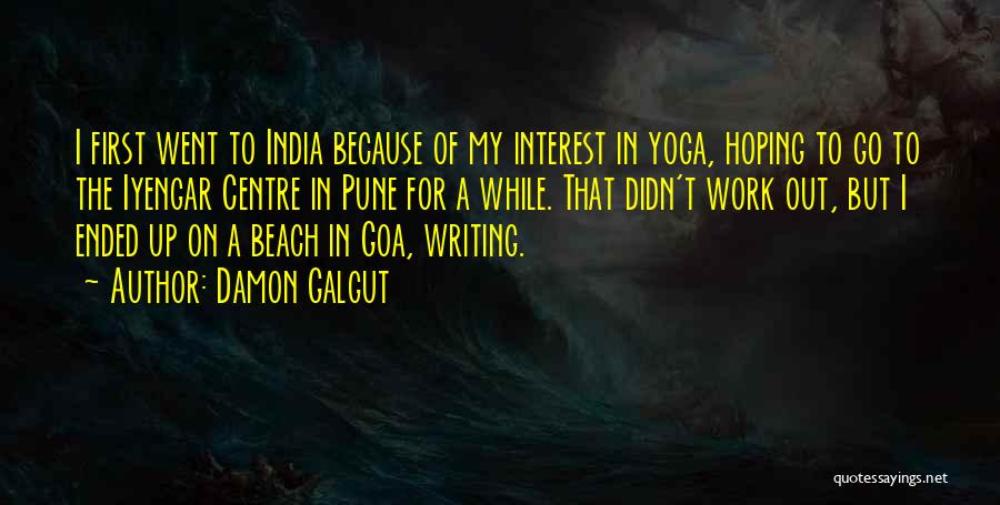 Damon Galgut Quotes: I First Went To India Because Of My Interest In Yoga, Hoping To Go To The Iyengar Centre In Pune