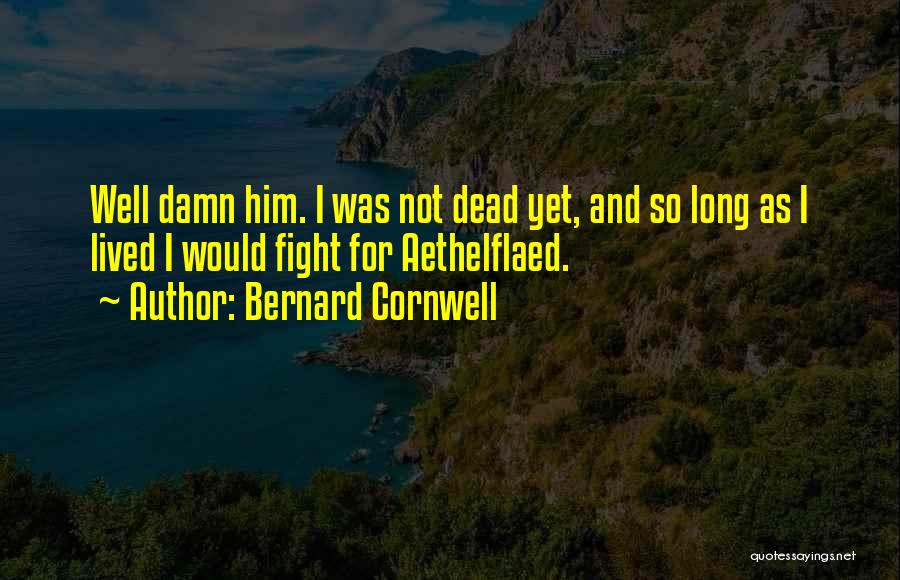 Bernard Cornwell Quotes: Well Damn Him. I Was Not Dead Yet, And So Long As I Lived I Would Fight For Aethelflaed.