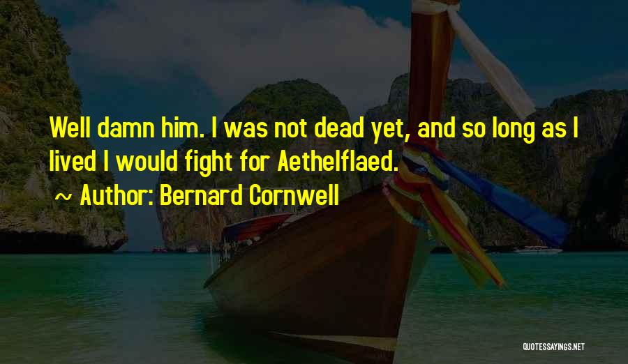 Bernard Cornwell Quotes: Well Damn Him. I Was Not Dead Yet, And So Long As I Lived I Would Fight For Aethelflaed.