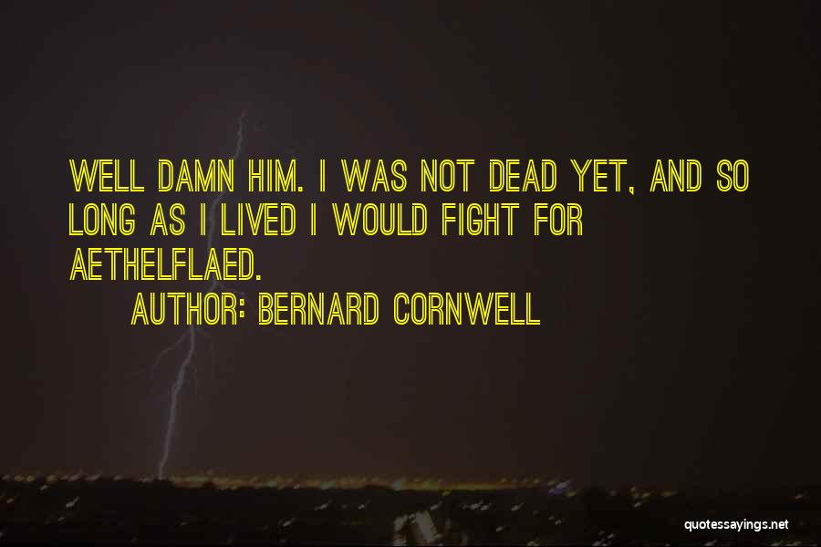 Bernard Cornwell Quotes: Well Damn Him. I Was Not Dead Yet, And So Long As I Lived I Would Fight For Aethelflaed.