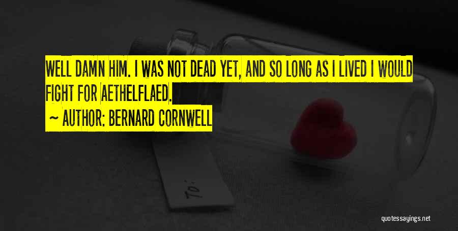Bernard Cornwell Quotes: Well Damn Him. I Was Not Dead Yet, And So Long As I Lived I Would Fight For Aethelflaed.