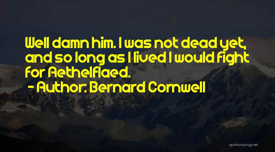 Bernard Cornwell Quotes: Well Damn Him. I Was Not Dead Yet, And So Long As I Lived I Would Fight For Aethelflaed.