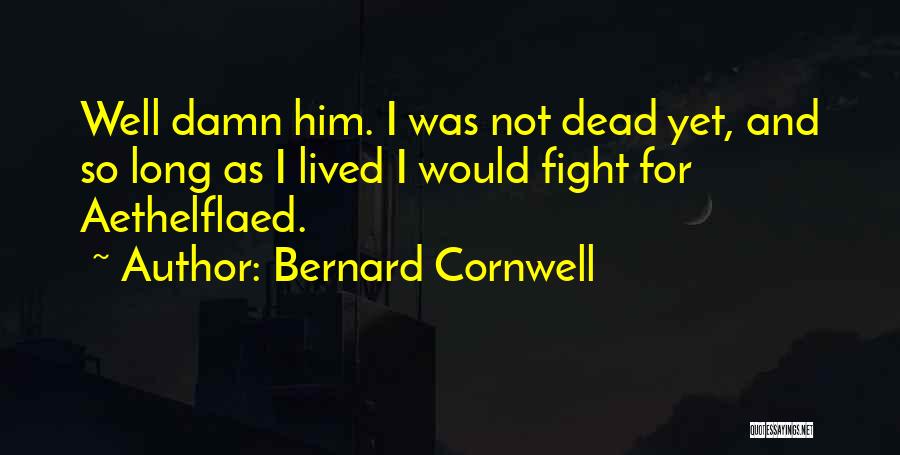 Bernard Cornwell Quotes: Well Damn Him. I Was Not Dead Yet, And So Long As I Lived I Would Fight For Aethelflaed.