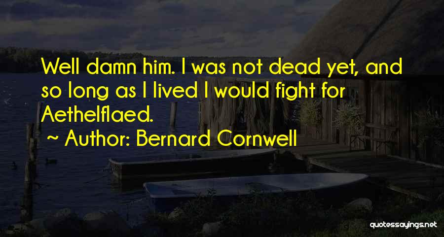 Bernard Cornwell Quotes: Well Damn Him. I Was Not Dead Yet, And So Long As I Lived I Would Fight For Aethelflaed.