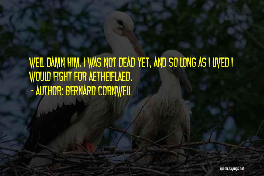Bernard Cornwell Quotes: Well Damn Him. I Was Not Dead Yet, And So Long As I Lived I Would Fight For Aethelflaed.
