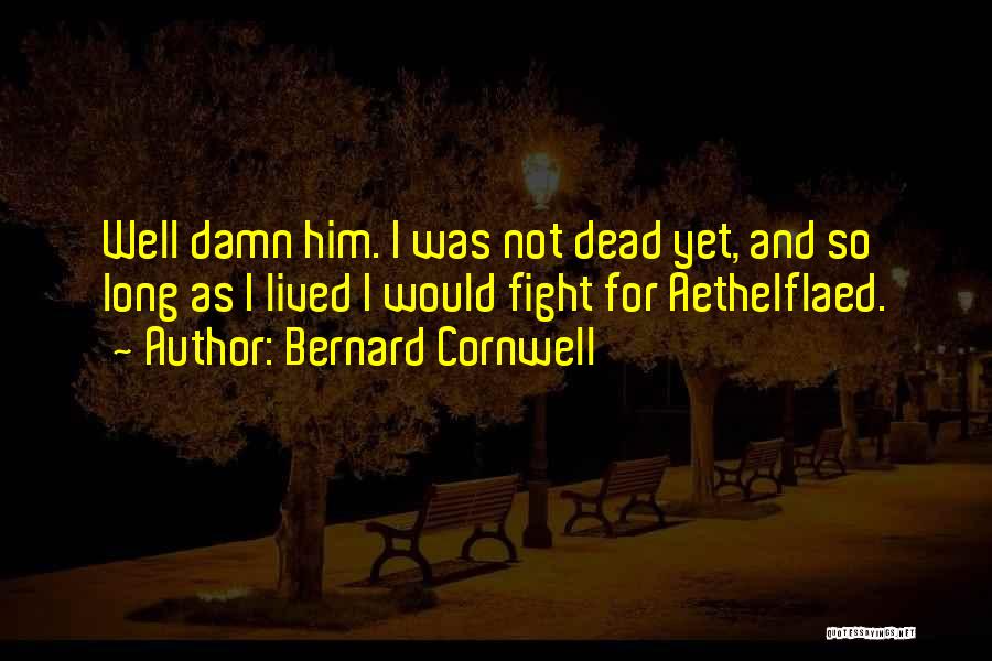 Bernard Cornwell Quotes: Well Damn Him. I Was Not Dead Yet, And So Long As I Lived I Would Fight For Aethelflaed.