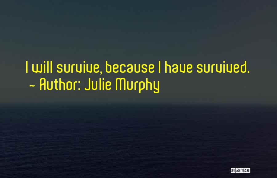 Julie Murphy Quotes: I Will Survive, Because I Have Survived.