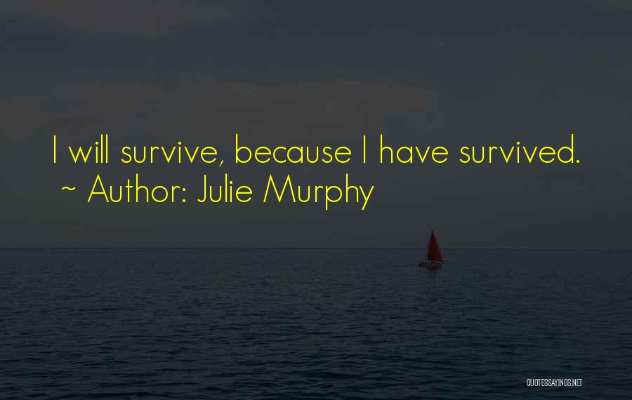 Julie Murphy Quotes: I Will Survive, Because I Have Survived.