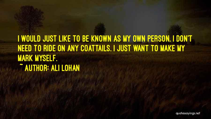 Ali Lohan Quotes: I Would Just Like To Be Known As My Own Person. I Don't Need To Ride On Any Coattails. I