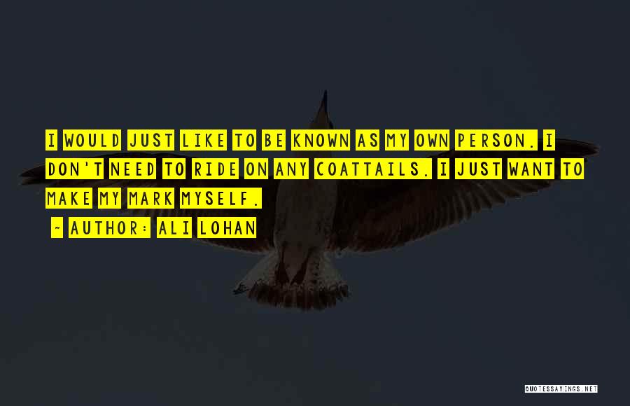 Ali Lohan Quotes: I Would Just Like To Be Known As My Own Person. I Don't Need To Ride On Any Coattails. I