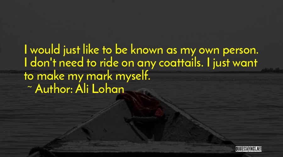 Ali Lohan Quotes: I Would Just Like To Be Known As My Own Person. I Don't Need To Ride On Any Coattails. I