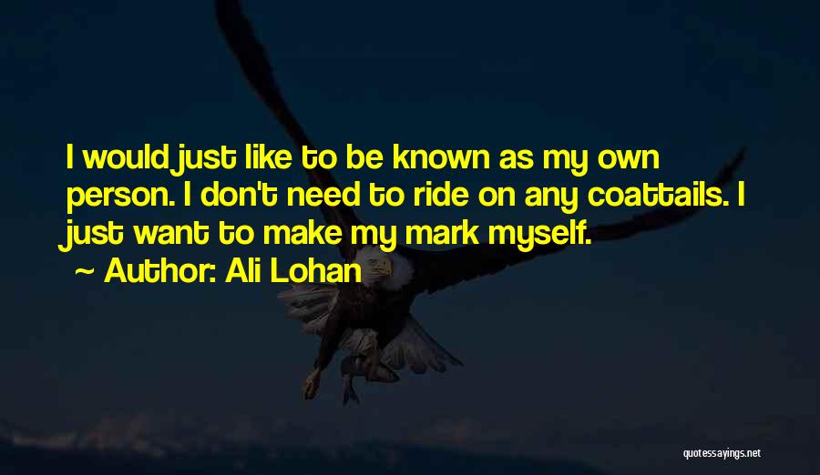 Ali Lohan Quotes: I Would Just Like To Be Known As My Own Person. I Don't Need To Ride On Any Coattails. I