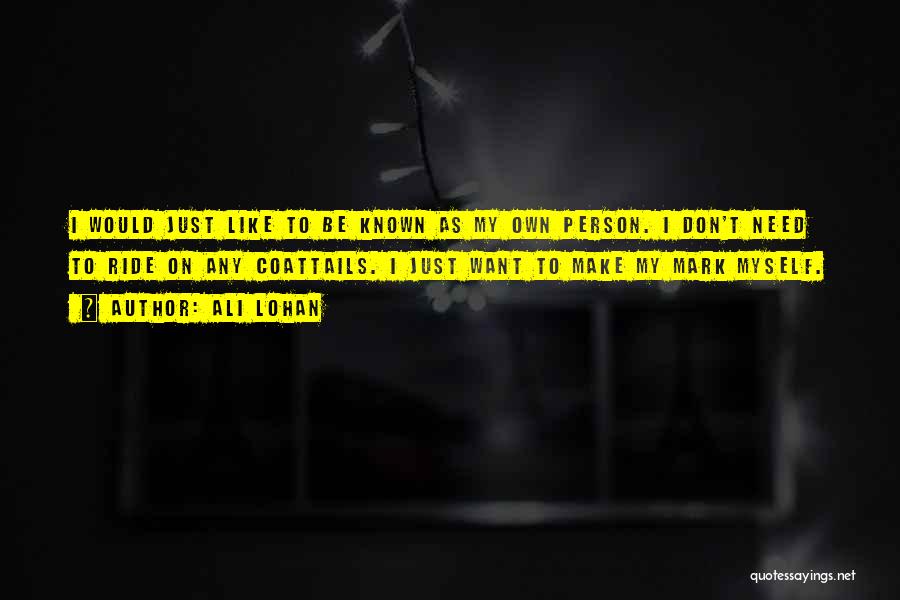 Ali Lohan Quotes: I Would Just Like To Be Known As My Own Person. I Don't Need To Ride On Any Coattails. I