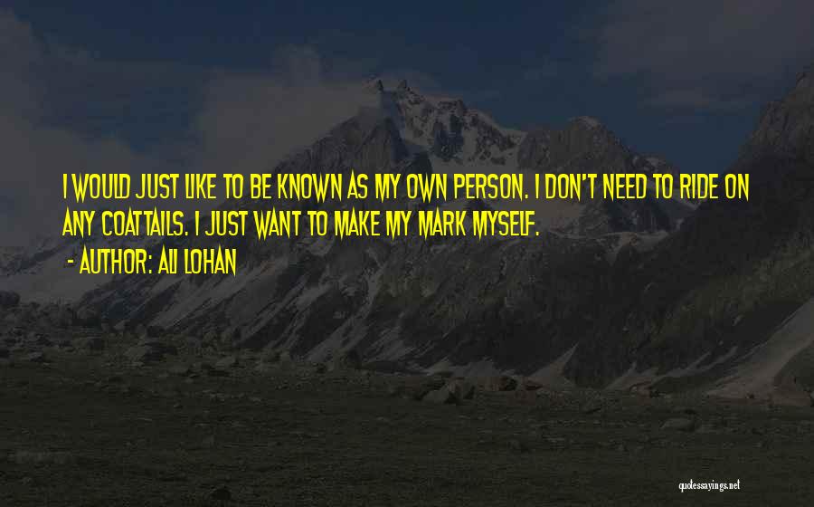 Ali Lohan Quotes: I Would Just Like To Be Known As My Own Person. I Don't Need To Ride On Any Coattails. I