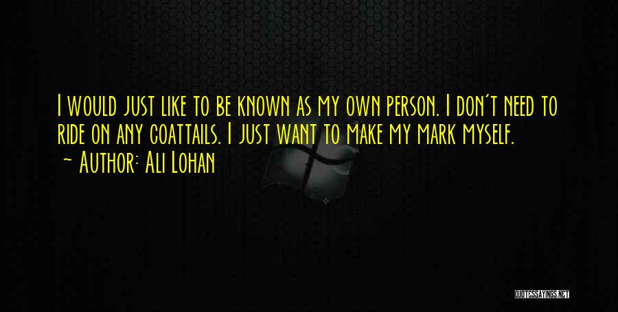 Ali Lohan Quotes: I Would Just Like To Be Known As My Own Person. I Don't Need To Ride On Any Coattails. I
