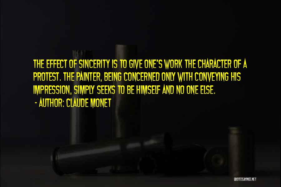 Claude Monet Quotes: The Effect Of Sincerity Is To Give One's Work The Character Of A Protest. The Painter, Being Concerned Only With