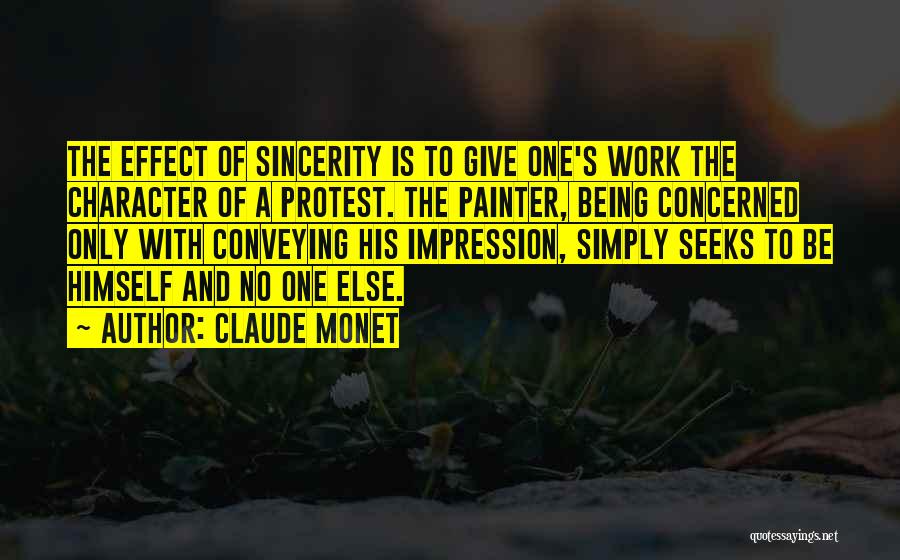 Claude Monet Quotes: The Effect Of Sincerity Is To Give One's Work The Character Of A Protest. The Painter, Being Concerned Only With