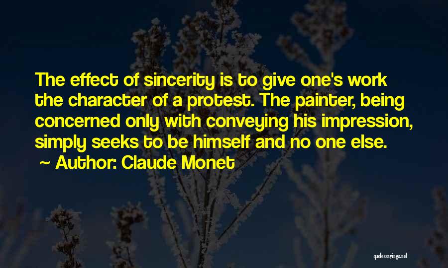 Claude Monet Quotes: The Effect Of Sincerity Is To Give One's Work The Character Of A Protest. The Painter, Being Concerned Only With
