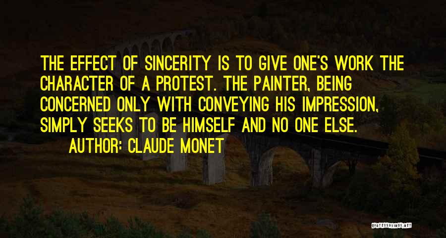 Claude Monet Quotes: The Effect Of Sincerity Is To Give One's Work The Character Of A Protest. The Painter, Being Concerned Only With