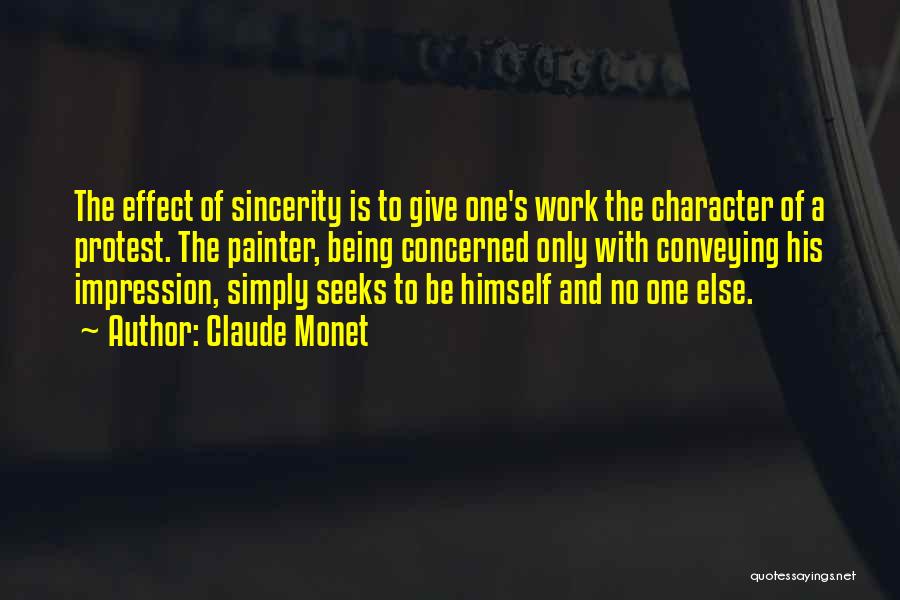 Claude Monet Quotes: The Effect Of Sincerity Is To Give One's Work The Character Of A Protest. The Painter, Being Concerned Only With