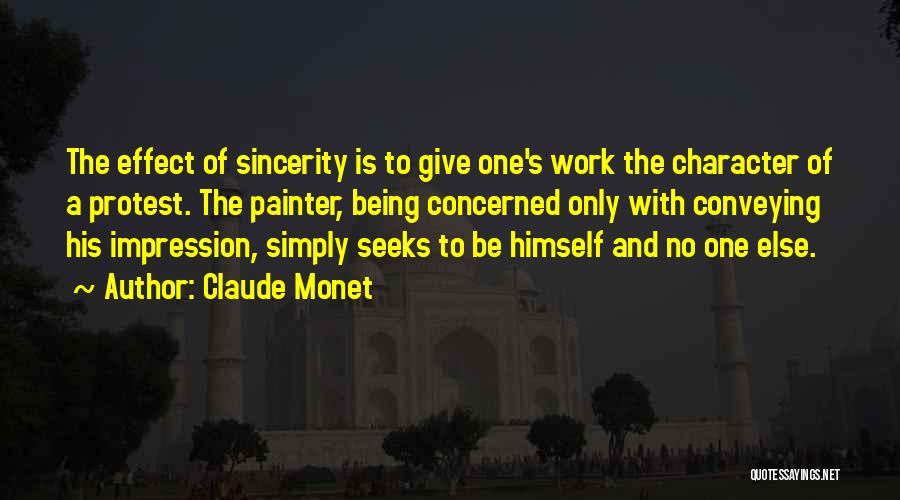 Claude Monet Quotes: The Effect Of Sincerity Is To Give One's Work The Character Of A Protest. The Painter, Being Concerned Only With