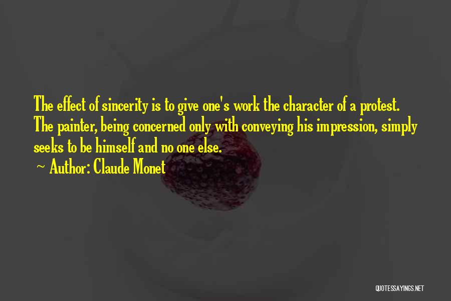 Claude Monet Quotes: The Effect Of Sincerity Is To Give One's Work The Character Of A Protest. The Painter, Being Concerned Only With