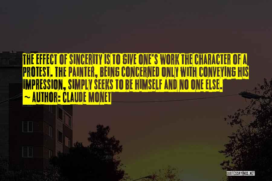 Claude Monet Quotes: The Effect Of Sincerity Is To Give One's Work The Character Of A Protest. The Painter, Being Concerned Only With