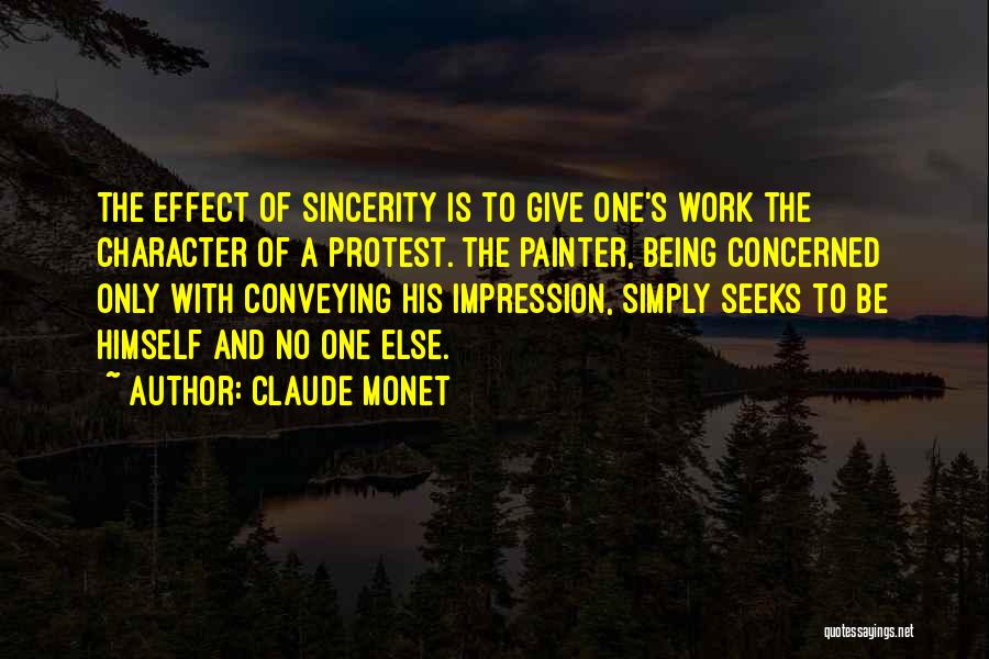 Claude Monet Quotes: The Effect Of Sincerity Is To Give One's Work The Character Of A Protest. The Painter, Being Concerned Only With