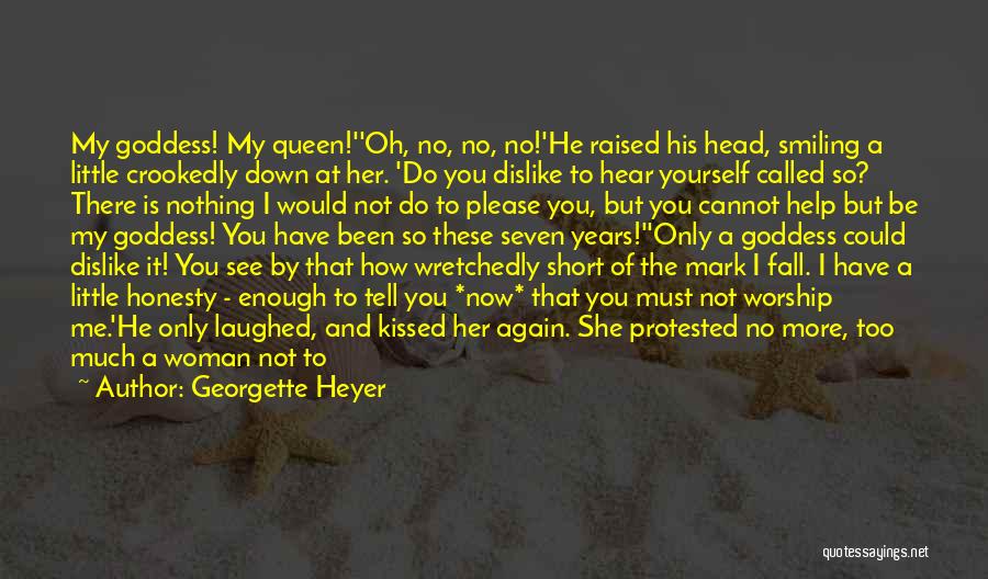 Georgette Heyer Quotes: My Goddess! My Queen!''oh, No, No, No!'he Raised His Head, Smiling A Little Crookedly Down At Her. 'do You Dislike