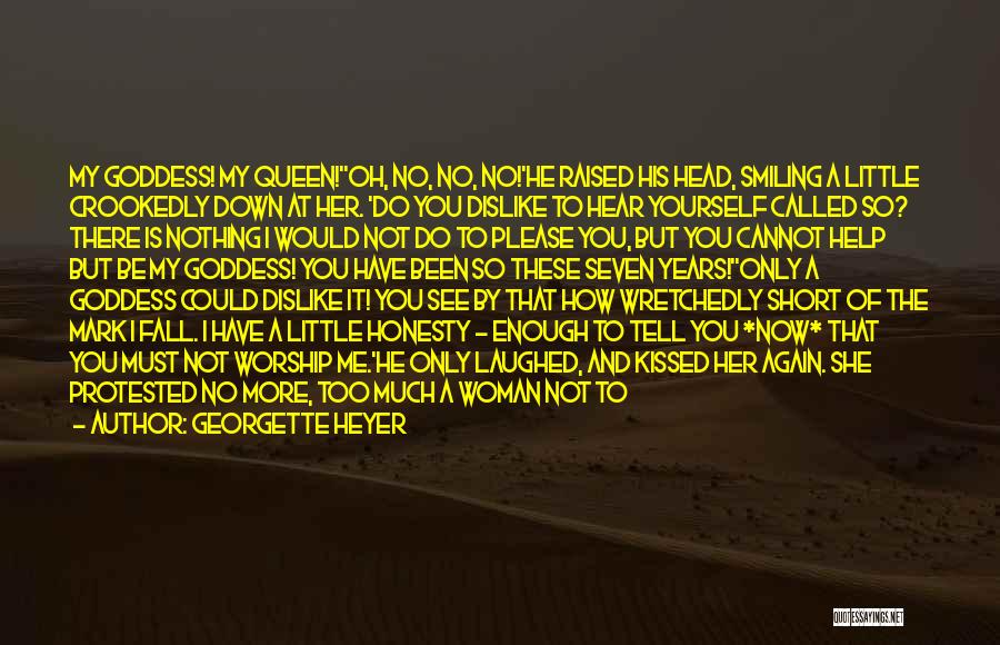 Georgette Heyer Quotes: My Goddess! My Queen!''oh, No, No, No!'he Raised His Head, Smiling A Little Crookedly Down At Her. 'do You Dislike