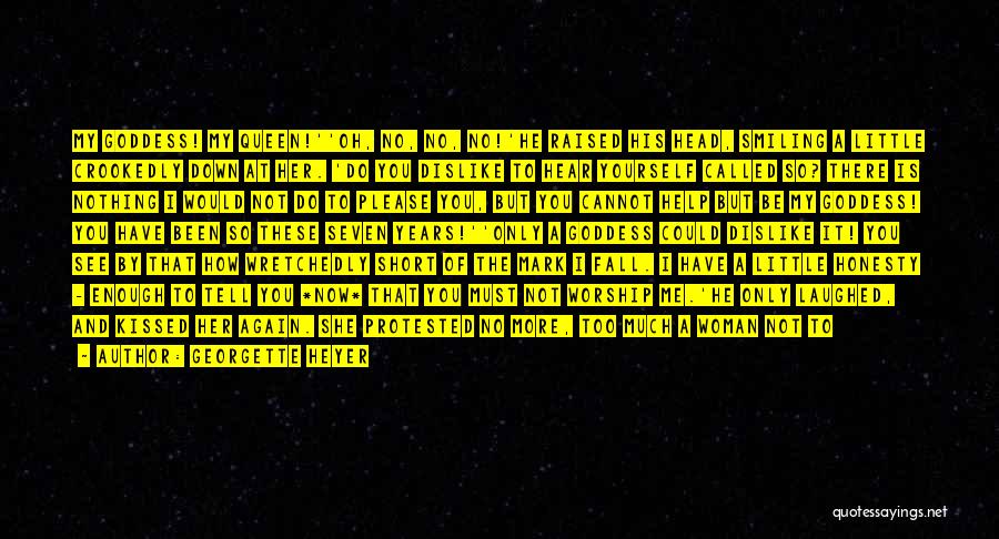 Georgette Heyer Quotes: My Goddess! My Queen!''oh, No, No, No!'he Raised His Head, Smiling A Little Crookedly Down At Her. 'do You Dislike