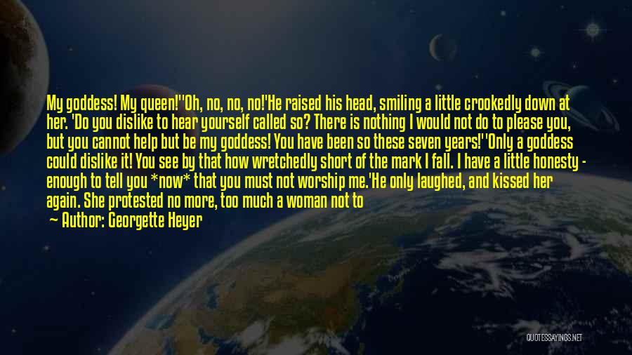 Georgette Heyer Quotes: My Goddess! My Queen!''oh, No, No, No!'he Raised His Head, Smiling A Little Crookedly Down At Her. 'do You Dislike