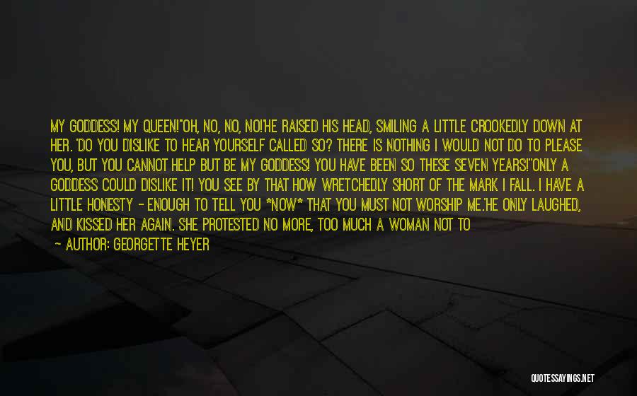 Georgette Heyer Quotes: My Goddess! My Queen!''oh, No, No, No!'he Raised His Head, Smiling A Little Crookedly Down At Her. 'do You Dislike